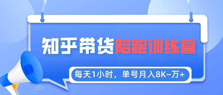 （5656期）每天1小时，单号稳定月入8K~1万+【知乎好物推荐】陪跑训练营（详细教程）-佛系网创
