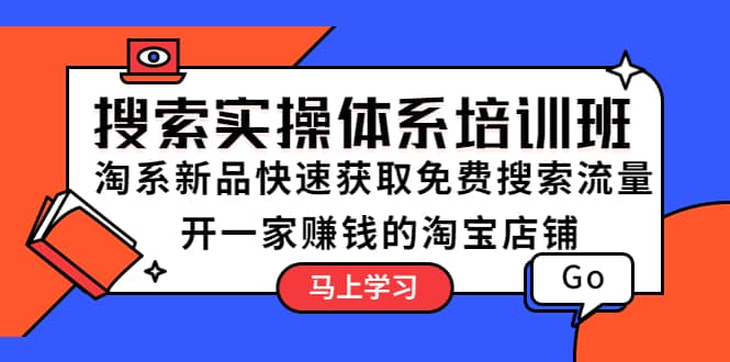 （5658期）搜索实操体系培训班：淘系新品快速获取免费搜索流量  开一家赚钱的淘宝店铺-佛系网创