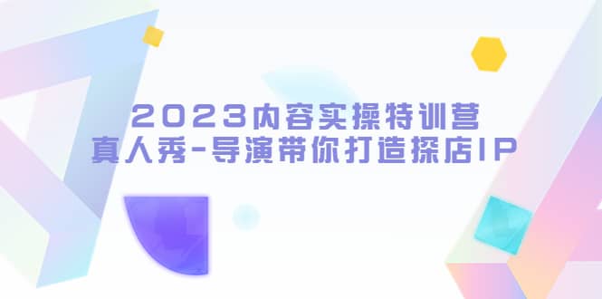 （5669期）2023内容实操特训营，真人秀-导演带你打造探店IP-佛系网创