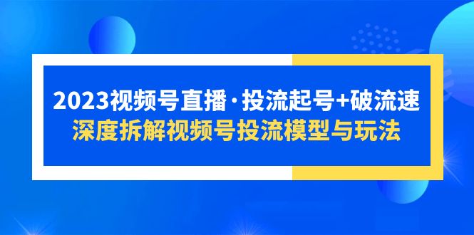 （5670期）2023视频号直播·投流起号+破流速，深度拆解视频号投流模型与玩法-佛系网创