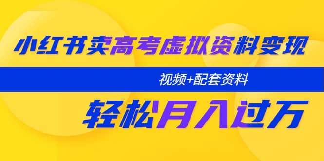 （5675期）小红书卖高考虚拟资料变现分享课：轻松月入过万（视频+配套资料）-佛系网创