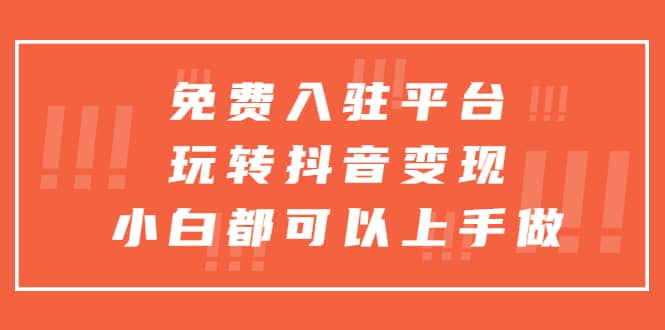 （5677期）免费入驻平台，玩转抖音变现，小白都可以上手做-佛系网创