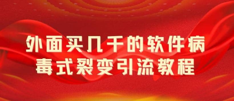 （5729期）外面卖几千的软件病毒式裂变引流教程，病毒式无限吸引精准粉丝【揭秘】-佛系网创