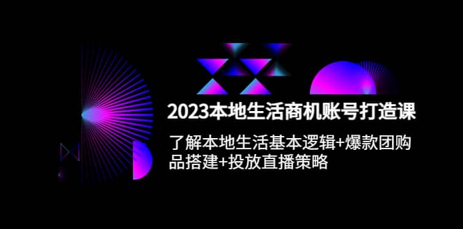 （5737期）2023本地同城生活商机账号打造课，基本逻辑+爆款团购品搭建+投放直播策略-佛系网创