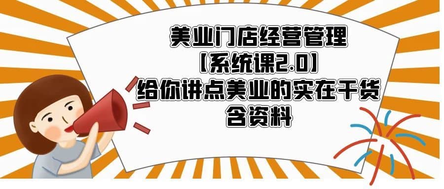 （5738期）美业门店经营管理【系统课2.0】给你讲点美业的实在干货，含资料-佛系网创