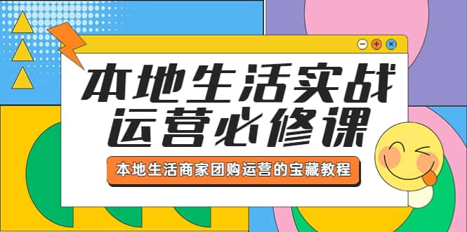 （5749期）本地生活实战运营必修课，本地生活商家-团购运营的宝藏教程-佛系网创