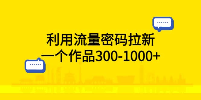 （5769期）利用流量密码拉新，一个作品300-1000+-佛系网创