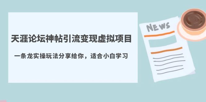 （5784期）天涯论坛神帖引流变现虚拟项目，一条龙实操玩法分享给你（教程+资源）-佛系网创