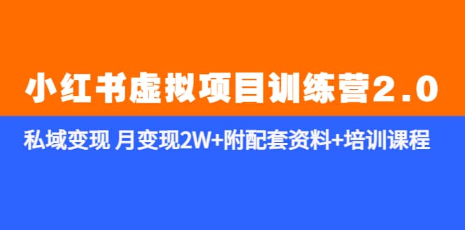 （5816期）《小红书虚拟项目训练营2.0-更新》私域变现 月变现2W+附配套资料+培训课程-佛系网创