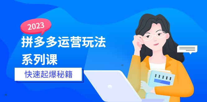 （5840期）2023拼多多运营-玩法系列课—-快速起爆秘籍【更新-25节课】-佛系网创