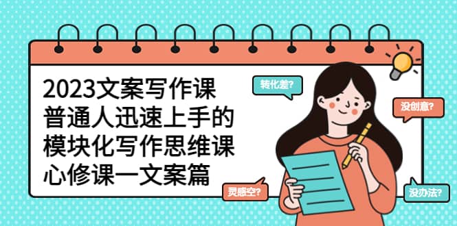 （5855期）2023文案写作课，普通人迅速上手的，模块化写作思维课（心修课一文案篇）-佛系网创
