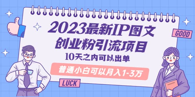 （5862期）2023最新IP图文创业粉引流项目，10天之内可以出单 普通小白可以月入1-3万-佛系网创