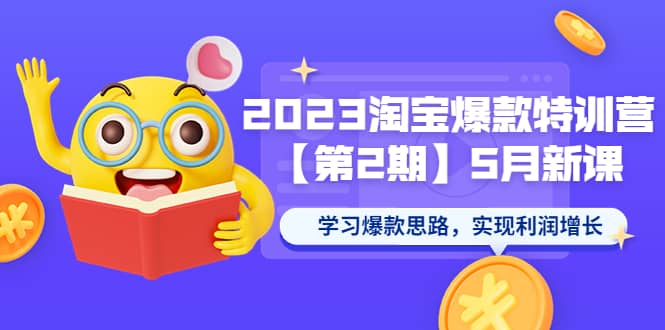 （5861期）2023淘宝爆款特训营【第2期】5月新课 学习爆款思路，实现利润增长-佛系网创