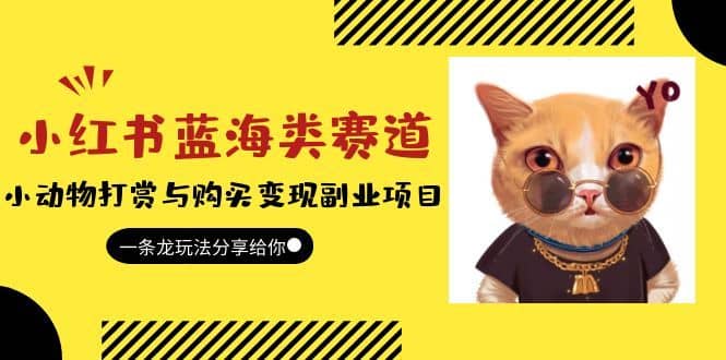 （5867期）小红书蓝海类赛道：小动物打赏与购买变现副业项目，一条龙玩法分享给你！-佛系网创