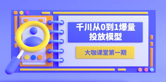 （5897期）蝉妈妈-大咖课堂第一期，千川从0到1爆量投放模型（23节视频课）-佛系网创