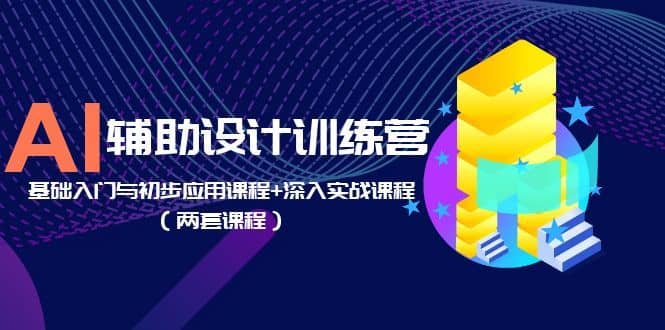 （5904期）AI辅助设计训练营：基础入门与初步应用课程+深入实战课程（两套课程）-佛系网创