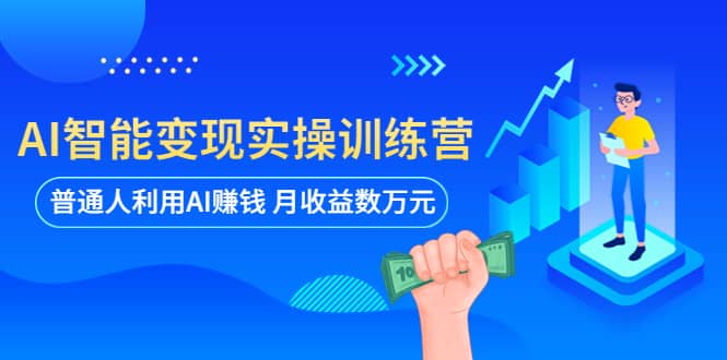 （5911期）AI智能变现实操训练营：普通人利用AI赚钱 月收益数万元（全套课程+文档）-佛系网创