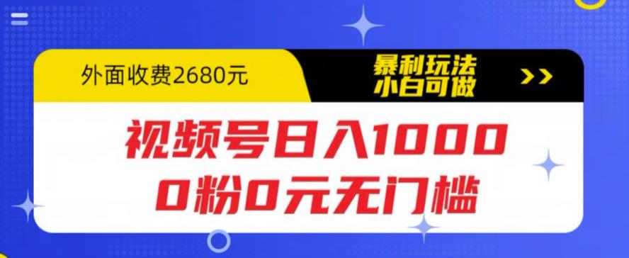 （5913期）视频号日入1000，0粉0元无门槛，暴利玩法，小白可做，拆解教程-佛系网创