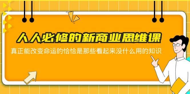 （5915期）人人必修-新商业思维课 真正改变命运的恰恰是那些看起来没什么用的知识-佛系网创