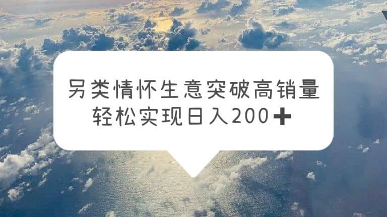 （5926期）另类情怀信息差生意，突破高销量，轻松实现日入200+-佛系网创