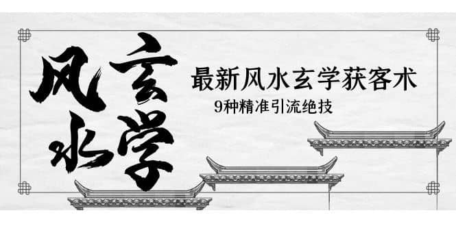 （5930期）最新风水玄学-获客术，9种精准引流绝技（专题课）-佛系网创
