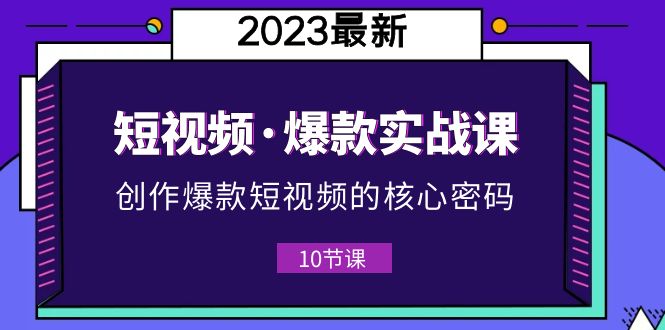 （5938期）2023短视频·爆款实战课，创作·爆款短视频的核心·密码（10节视频课）-佛系网创