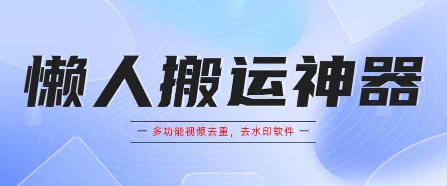 （5945期）懒人搬运神器，多功能视频去重，去水印软件手机版app-佛系网创