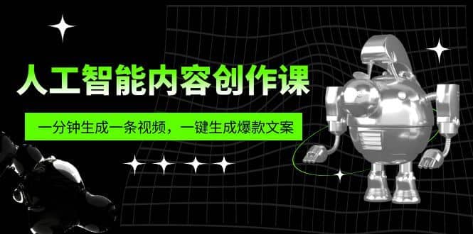 （5964期）人工智能内容创作课：帮你一分钟生成一条视频，一键生成爆款文案（7节课）-佛系网创