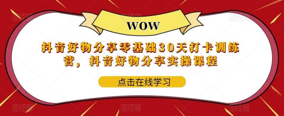 （5988期）抖音好物分享0基础30天-打卡特训营，抖音好物分享实操课程-佛系网创