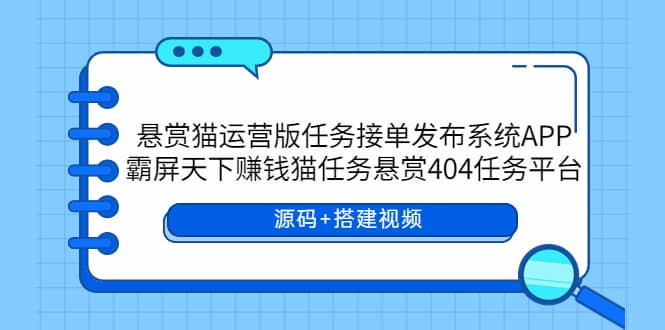 （5999期）悬赏猫运营版任务接单发布系统APP+霸屏天下赚钱猫任务悬赏404任务平台-佛系网创