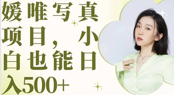 （6013期）最新出炉媛唯写真项目，小白可日入500+-佛系网创