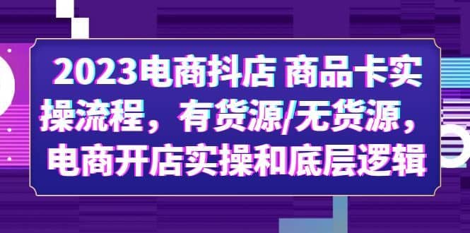 （6020期）2023电商抖店 商品卡实操流程，有货源/无货源，电商开店实操和底层逻辑-佛系网创