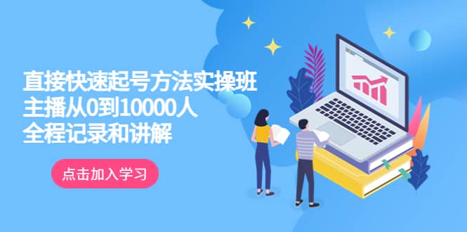 （6027期）真正的直接快速起号方法实操班：主播从0到10000人的全程记录和讲解-佛系网创