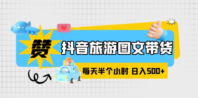 （6043期）抖音旅游图文带货，零门槛，操作简单，每天半个小时，日入500+-佛系网创