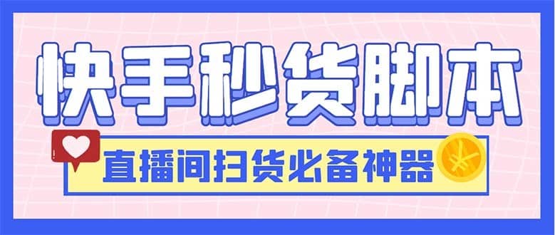 （6066期）最新快手秒货脚本，直播间扫货必备神器【软件+操作教程】-佛系网创