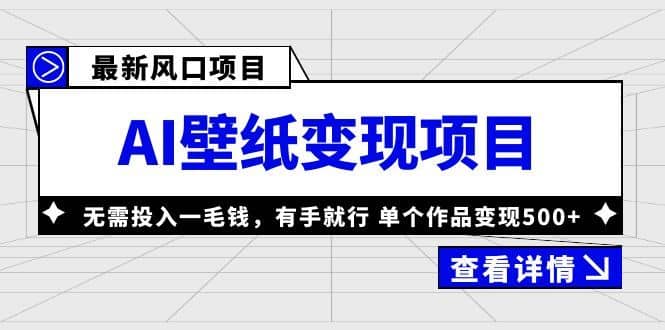 （6119期）最新风口AI壁纸变现项目，无需投入一毛钱，有手就行，单个作品变现500+-佛系网创