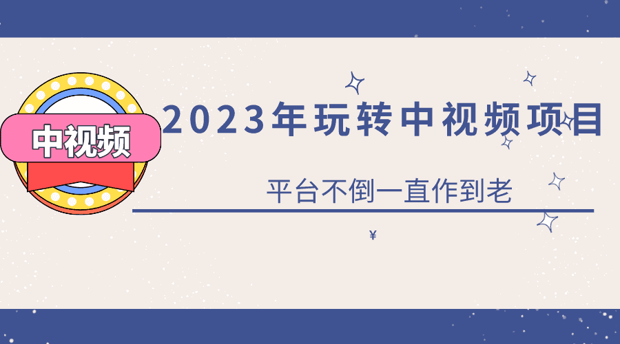 （6179期）2023一心0基础玩转中视频项目：平台不倒，一直做到老-佛系网创