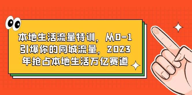 （6183期）本地生活流量特训，从0-1引爆你的同城流量，2023年抢占本地生活万亿赛道-佛系网创