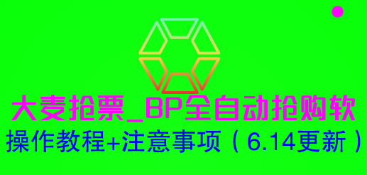 （6187期）大麦抢票_BP全自动抢购软_操作教程+注意事项（6.14更新）-佛系网创