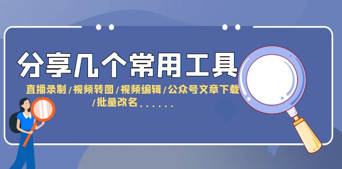 （6211期）分享几个常用工具  直播录制/视频转图/视频编辑/公众号文章下载/改名……-佛系网创