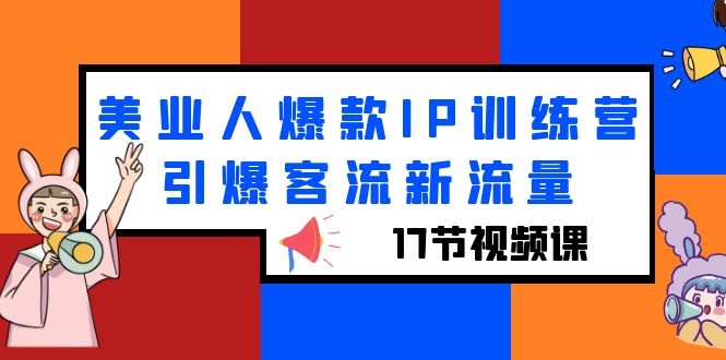 （6220期）美业人爆款IP训练营，引爆客流新流量（17节视频课）-佛系网创