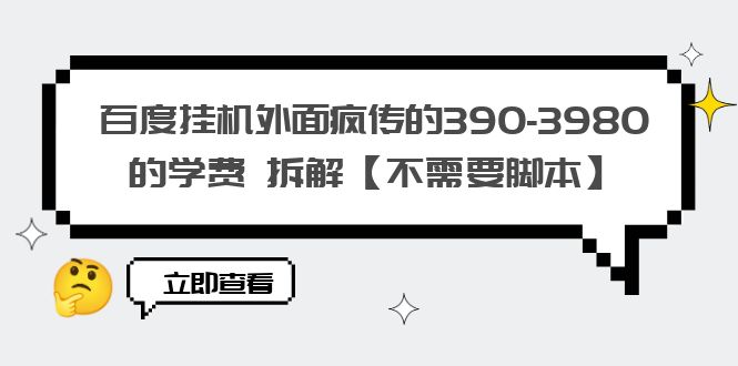 （6233期）百度挂机外面疯传的390-3980的学费 拆解【不需要脚本】-佛系网创
