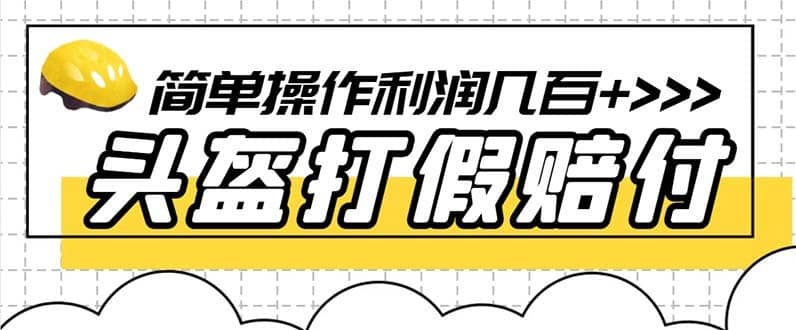 （6247期）最新头盔打假赔付玩法，一单利润几百+（仅揭秘）-佛系网创