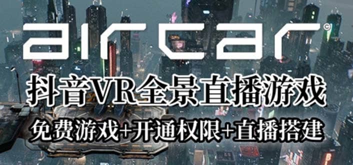 （6254期）AirCar全景直播项目2023最火直播玩法(兔费游戏+开通VR权限+直播间搭建指导)-佛系网创