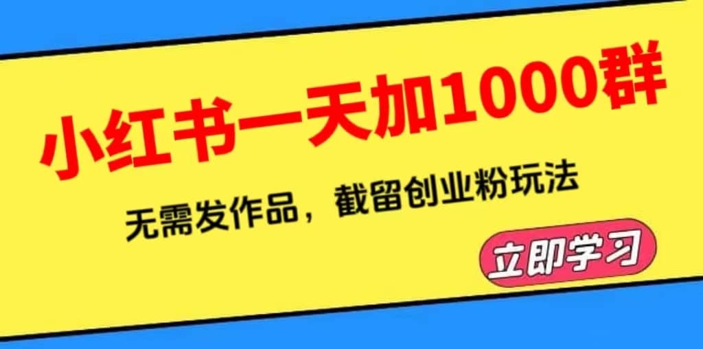 （6306期）小红书一天加1000群，无需发作品，截留创业粉玩法    （附软件）-佛系网创