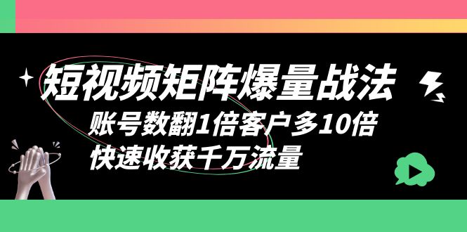 （6323期）短视频-矩阵爆量战法，账号数翻1倍客户多10倍，快速收获千万流量-佛系网创