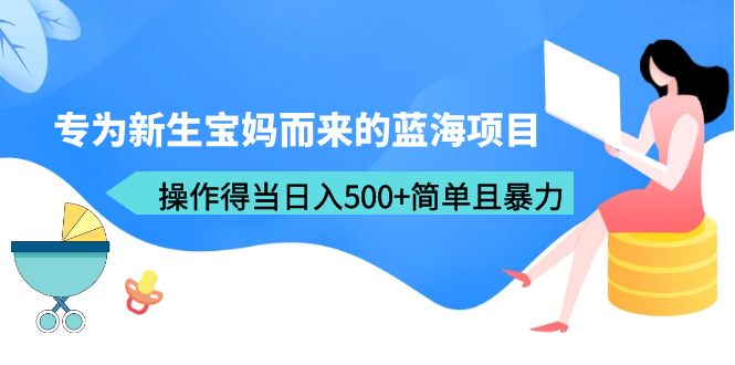 （6382期）专为新生宝妈而来的蓝海项目，操作得当日入500+简单且暴力（教程+工具）-佛系网创
