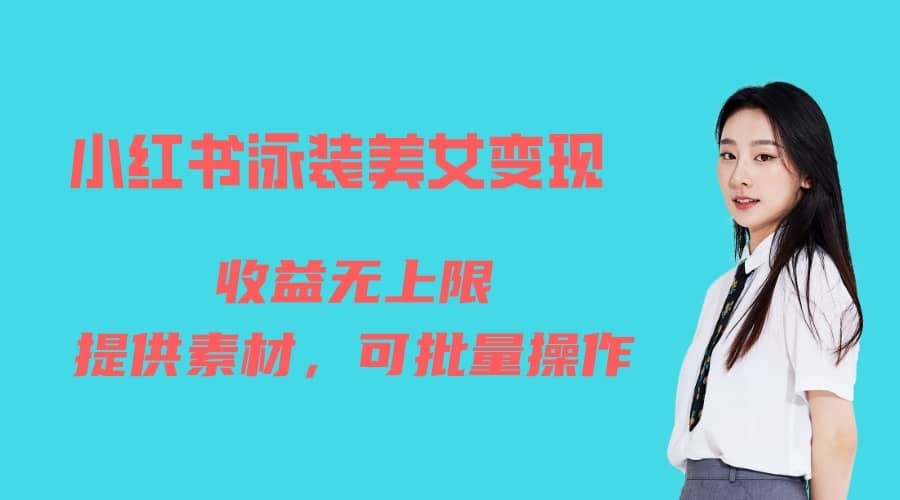 （6387期）小红书泳装美女变现，免费提供素材，收益无上限可矩阵（教程+素材）-佛系网创