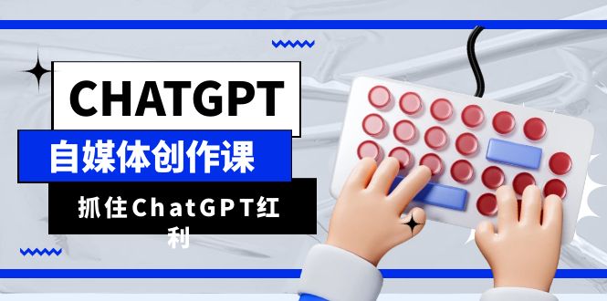 （6391期）ChatGPT自媒体创作课，抓住ChatGPT红利，助你创作效率提升10倍-佛系网创