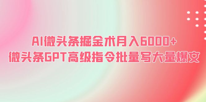 （6397期）AI微头条掘金术月入6000+ 微头条GPT高级指令批量写大量爆文-佛系网创